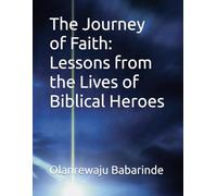 The Journey of Faith: Lessons from the Lives of Biblical Heroes