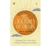 The Journey of Origin: A Philosophical Tale of a Man’s Search for Meaning, Self Improvement, and Purpose (Metanoia Series)