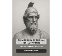 THE JOURNEY OF THE MAN OF MANY TURNS: A biography of Odysseus (Iconic Hero's of Ancient Europe)
