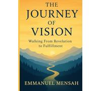 THE JOURNEY OF VISION: WALKING FROM REVELATION TO FULFILLMENT