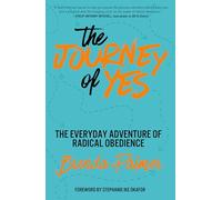 The Journey of Yes : The Everyday Adventure of Radical Obedience