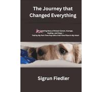 The Journey that Changed Everything: An Inspiring Story of Breast Cancer, Courage, Healing, and Hope - Told by My Part-Time Pup with a Full Time Place in My Heart