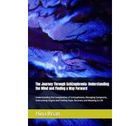 The Journey Through Schizophrenia: Understanding the Mind and Finding a Way Forward: Understanding the Complexities of Schizophrenia, Managing ... Finding Hope, Recovery and Meaning in Life