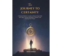 The Journey to Certainty: A Rational Muslim's Guide to Reconciling Faith and Logic, Answering Modern Doubts, and Finding Inner Peace