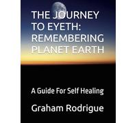 THE JOURNEY TO EYETH: REMEMBERING PLANET EARTH: A Guide For Self Healing