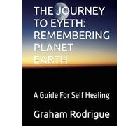 THE JOURNEY TO EYETH: REMEMBERING PLANET EARTH: A Guide For Self Healing