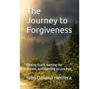 The Journey to Forgiveness: Finding Grace, Naming the Wound, and Learning to Live Free