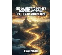 THE JOURNEY TO INFINITY: DIVINE GUIDANCE THROUGH LIFE, DEATH AND BEYOND