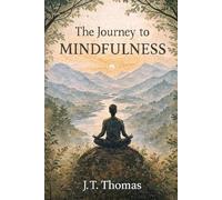 The Journey to Mindfulness: A Practical Guide to Living with Clarity, Purpose, and Inner Calm