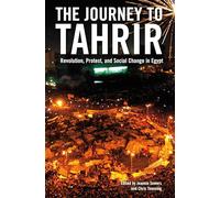 The Journey to Tahrir: Revolution, Protest and Social Change in Egypt, 1999 - 2011