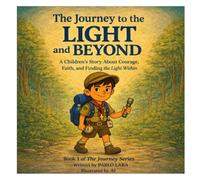 The Journey to the Light and Beyond: A Children’s Story About Courage, Faith, and Finding the Light Within (The Journey Series)