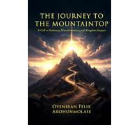 The Journey to the Mountaintop: A Call to Intimacy, Transformation, and Kingdom Impact