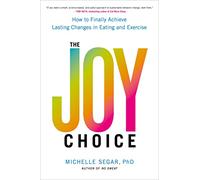 The Joy Choice: How to Finally Achieve Lasting Changes in Eating and Exercise