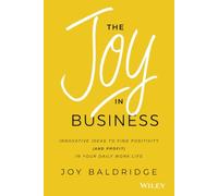 The Joy in Business: Innovative Ideas to Find Positivity (and Profit) in Your Daily Work Life