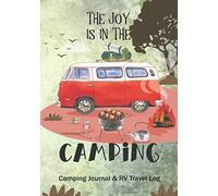 The Joy is in The Camping Camping Journal & RV Travel Logbook: Prompts to write in for RV Road Trip Planner, Caravan Travel Journal, Glamping Adventure Journals Log Book