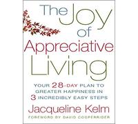 The Joy of Appreciative Living: Your 28-day Plan to Greater Happiness in 3 Incredibly Easy Steps