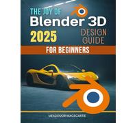 The Joy of Blender 3D Design Guide for Beginners: Master The Fundamentals Of Blender Three Dimensional Design With Practical Lessons Creative Techniques And Inspiring Workflows For Beginners