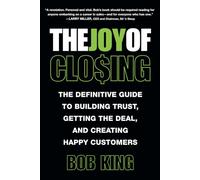 The Joy of Closing: The Definitive Guide to Building Trust, Getting the Deal and Creating Happy Customers