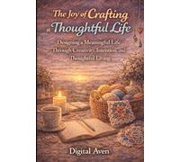 The Joy of Crafting a Thoughtful Life: Designing a Meaningful Life Through Creativity, Intention, and Thoughtful Living