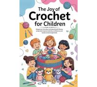 The Joy of Crochet for Children: A beginner-friendly crochet guide with 35 easy projects to inspire creativity, confidence, and hands-on learning for kids
