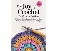 The Joy of Crochet for Creative Crafters: A Modern Stitch Guide with Step-by-Step Patterns, Visual Tutorials, and Pro Tips
