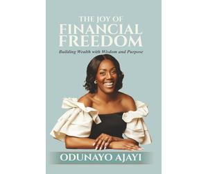 The Joy of Financial Freedom: Building Wealth with Wisdom and Purpose