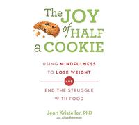 The Joy of Half A Cookie : Using Mindfulness to Lose Weight and End the Struggle With Food