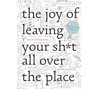 The Joy of Leaving Your Shit All Over the Place: The Art of Being Messy
