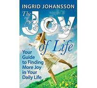The Joy of Life: Your Guide to Finding More Joy in Your Daily Life