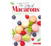 The Joy of Macarons: The Only Cookbook with Macaron Recipes You'll Ever Need