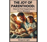 The Joy of Parenthood: How to Find Happiness in Every Moment.: Simple ways to embrace parenting, stay present and enjoy each stage with love.
