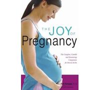 The Joy of Pregnancy: The Complete, Candid and Reassurring Companion for Parents-to-Be