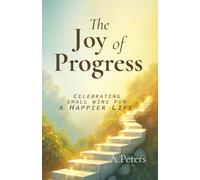 The Joy of Progress: Celebrating Small Wins for a Happier Life (The Path to Self-Discovery: A Journey to Inner Peace, Growth, and Joy)