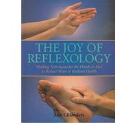 The Joy of Reflexology: Healing Techniques for the Hands and Feet to Reduce Stress and Reclaim Life