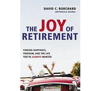 The Joy of Retirement: Finding Happiness, Freedom, and the Life You've Always Wanted