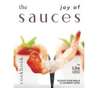 The Joy of Sauces Cookbook: Elevate Your Meals to Gourmet Level