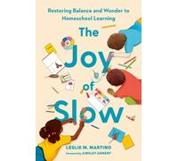 The Joy of Slow : Restoring Balance and Wonder to Homeschool Learning