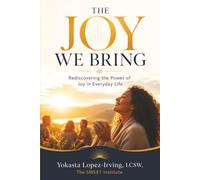 The Joy We Bring: Rediscovering the Power of Joy in Everyday Life