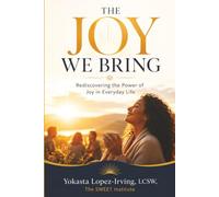 The Joy We Bring: Rediscovering the Power of Joy in Everyday Life