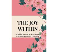 THE JOY WITHIN: A Guided Journal to Help Women Cultivate Happiness Every Day