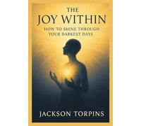THE JOY WITHIN: HOW TO SHINE THROUGH YOUR DARKEST DAYS