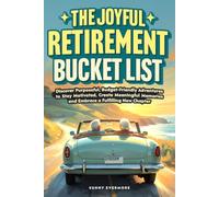 The Joyful Retirement Bucket List: Discover Purposeful, Budget-Friendly Adventures to Stay Motivated, Create Meaningful Memories, and Embrace a Fulfilling New Chapter