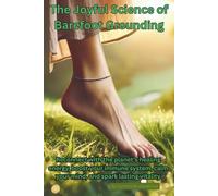 The Joyful Science of Barefoot Grounding: Reconnect with the planet’s healing energy, boost your immune system, calm your mind, and spark lasting vitality
