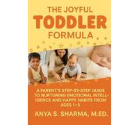 The Joyful Toddler Formula: A Parent’s Step-by-Step Guide to Nurturing Emotional Intelligence and Happy Habits from Ages 1-5