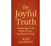The Joyful Truth: Awakening to the Truth of Love and Sacred Living