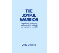 The Joyful Warrior: How hope, gratitude and a positive attitude can transform your life