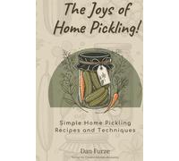 The Joys of Home Pickling!: Simple Home Pickling Recipes and Techniques