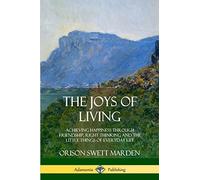 The Joys of Living: Achieving Happiness Through Friendship, Right Thinking and the Little Things of Everyday Life
