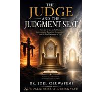The Judge and the Judgment Seat: From the Cross to the Throne: Understanding Salvation, Accountability, and the Final Judgment of God