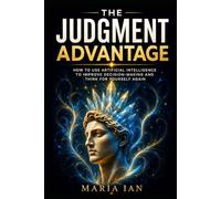 The Judgment Advantage: How to Use Artificial Intelligence to Improve Decision Making And Think For Yourself Again